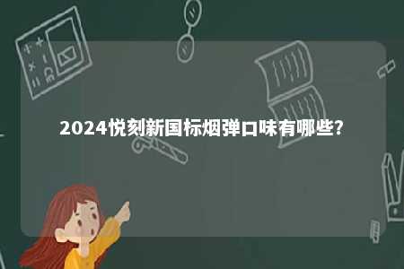 2024悦刻新国标烟弹口味有哪些	？ 